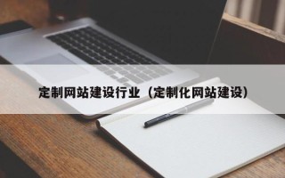 泰兴定制网站建设行业（定制化网站建设）