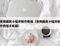 泰兴视频图库小程序制作教程（视频图库小程序制作教程手机版）