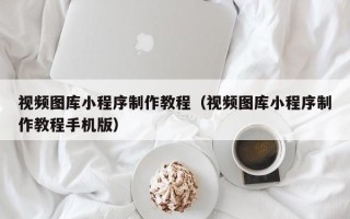 泰兴视频图库小程序制作教程（视频图库小程序制作教程手机版）